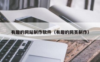 雅安有趣的网站制作软件（有趣的网页制作）