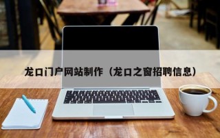 雅安龙口门户网站制作（龙口之窗招聘信息）