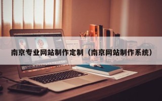 雅安南京专业网站制作定制（南京网站制作系统）