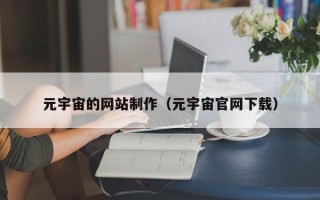 雅安元宇宙的网站制作（元宇宙官网下载）