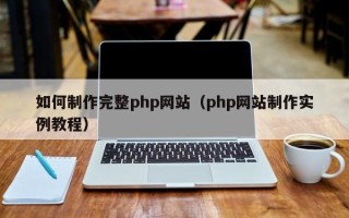 雅安如何制作完整php网站（php网站制作实例教程）