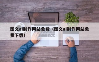 雅安图文ai制作网站免费（图文ai制作网站免费下载）