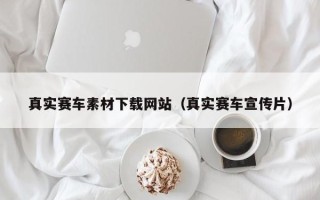 雅安真实赛车素材下载网站（真实赛车宣传片）
