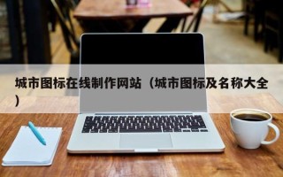 雅安城市图标在线制作网站（城市图标及名称大全）