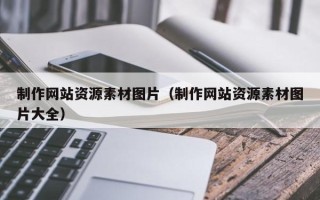 雅安制作网站资源素材图片（制作网站资源素材图片大全）