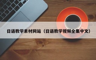 雅安日语教学素材网站（日语教学视频全集中文）