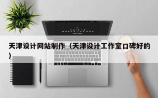 雅安天津设计网站制作（天津设计工作室口碑好的）