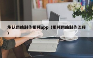 雅安承认网站制作视频app（视频网站制作流程）